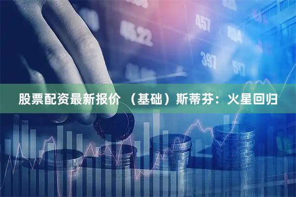 股票配资最新报价 （基础）斯蒂芬：火星回归