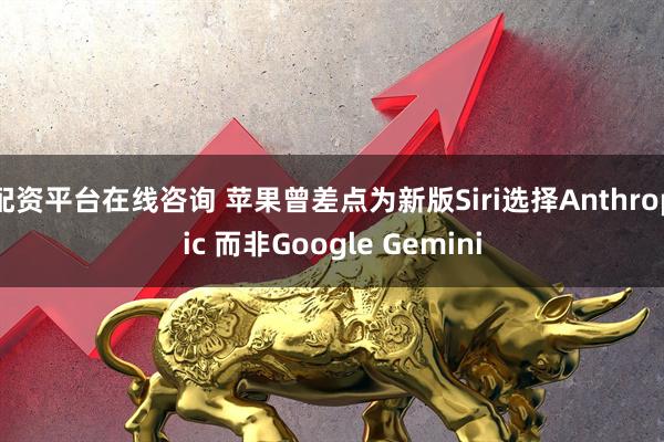 配资平台在线咨询 苹果曾差点为新版Siri选择Anthropic 而非Google Gemini