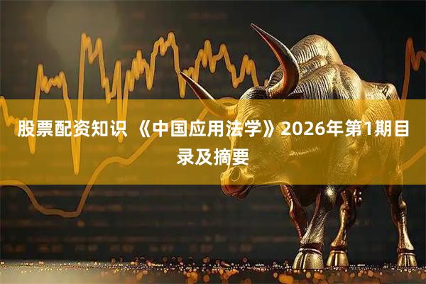 股票配资知识 《中国应用法学》2026年第1期目录及摘要