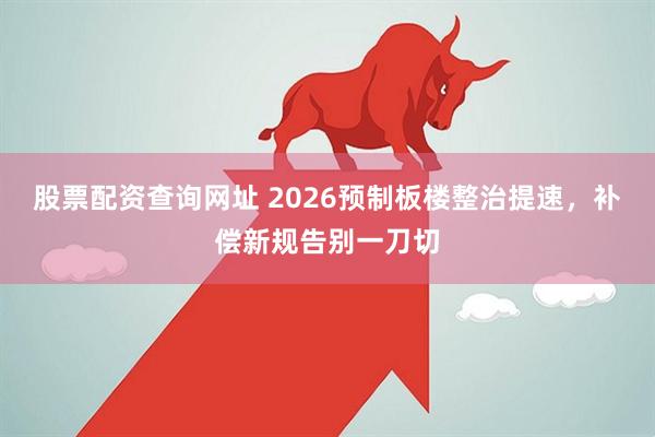 股票配资查询网址 2026预制板楼整治提速，补偿新规告别一刀切