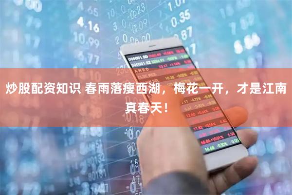 炒股配资知识 春雨落瘦西湖，梅花一开，才是江南真春天！