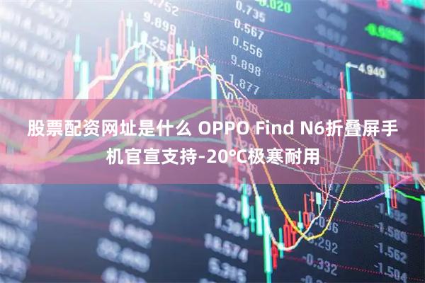 股票配资网址是什么 OPPO Find N6折叠屏手机官宣支持-20℃极寒耐用