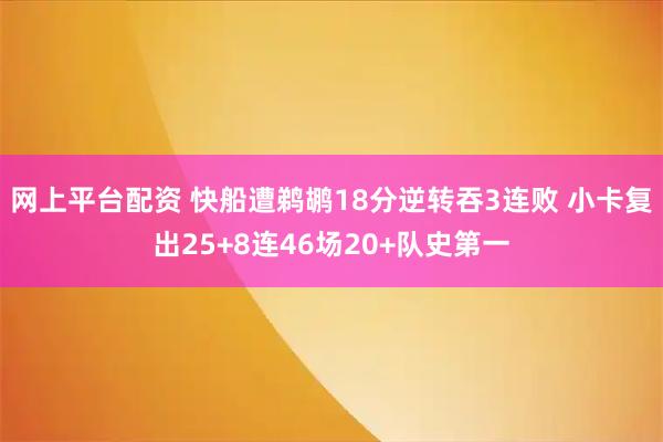 网上平台配资 快船遭鹈鹕18分逆转吞3连败 小卡复出25+8连46场20+队史第一